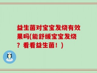 益生菌对宝宝发烧有效果吗(能舒缓宝宝发烧？看看益生菌！)