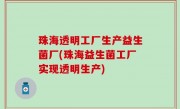 珠海透明工厂生产益生菌厂(珠海益生菌工厂实现透明生产)
