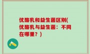 优酪乳和益生菌区别(优酪乳与益生菌：不同在哪里？)