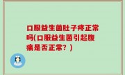 口服益生菌肚子疼正常吗(口服益生菌引起腹痛是否正常？)