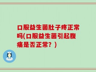 口服益生菌肚子疼正常吗(口服益生菌引起腹痛是否正常？)
