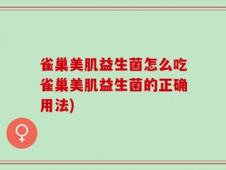 雀巢美肌益生菌怎么吃雀巢美肌益生菌的正确用法)