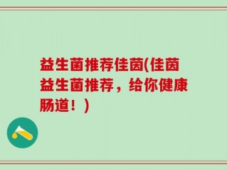 益生菌推荐佳茵(佳茵益生菌推荐，给你健康肠道！)