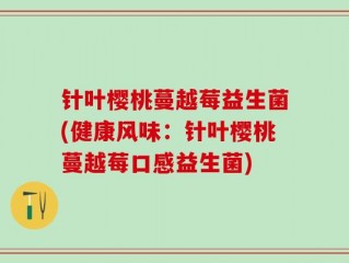 针叶樱桃蔓越莓益生菌(健康风味：针叶樱桃蔓越莓口感益生菌)