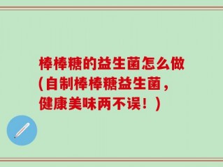 棒棒糖的益生菌怎么做(自制棒棒糖益生菌，健康美味两不误！)