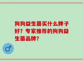 狗狗益生菌买什么牌子好？专家推荐的狗狗益生菌品牌？