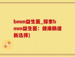 bmm益生菌_探索bmm益生菌：健康肠道新选择)