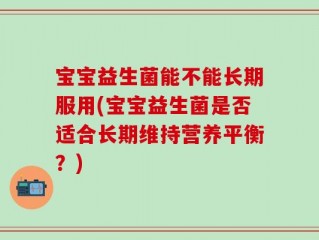 宝宝益生菌能不能长期服用(宝宝益生菌是否适合长期维持营养平衡？)