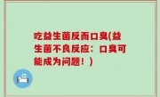 吃益生菌反而口臭(益生菌不良反应：口臭可能成为问题！)