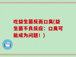 吃益生菌反而口臭(益生菌不良反应：口臭可能成为问题！)