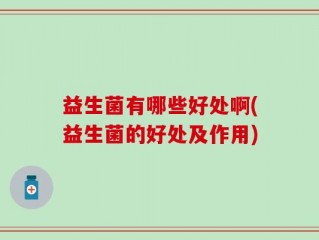 益生菌有哪些好处啊(益生菌的好处及作用)