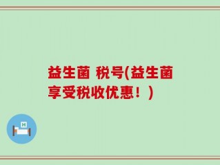 益生菌 税号(益生菌享受税收优惠！)