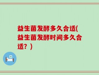 益生菌发酵多久合适(益生菌发酵时间多久合适？)