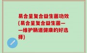 易合呈复合益生菌功效(易合呈复合益生菌——维护肠道健康的好选择)