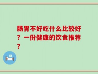 肠胃不好吃什么比较好？一份健康的饮食推荐？
