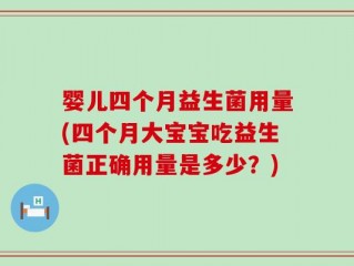 婴儿四个月益生菌用量(四个月大宝宝吃益生菌正确用量是多少？)