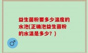 益生菌粉要多少温度的水泡(正确泡益生菌粉的水温是多少？)