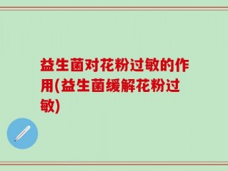 益生菌对花粉过敏的作用(益生菌缓解花粉过敏)