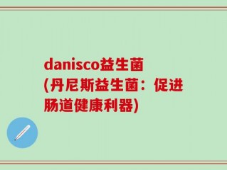 danisco益生菌(丹尼斯益生菌：促进肠道健康利器)