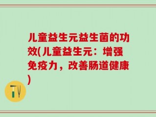 儿童益生元益生菌的功效(儿童益生元：增强免疫力，改善肠道健康)