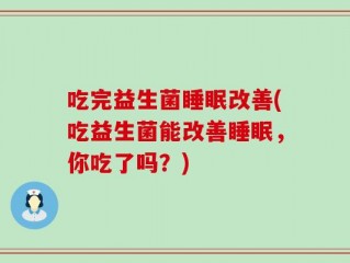 吃完益生菌睡眠改善(吃益生菌能改善睡眠，你吃了吗？)