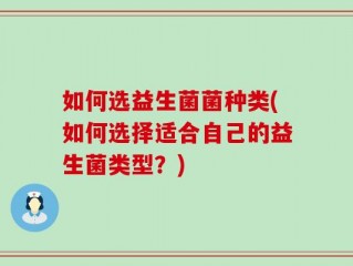 如何选益生菌菌种类(如何选择适合自己的益生菌类型？)