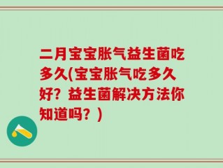 二月宝宝胀气益生菌吃多久(宝宝胀气吃多久好？益生菌解决方法你知道吗？)