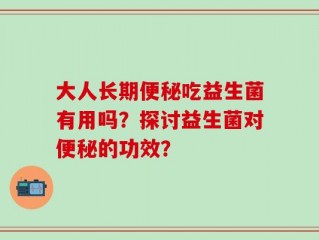 大人长期便秘吃益生菌有用吗？探讨益生菌对便秘的功效？