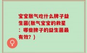 宝宝胀气吃什么牌子益生菌(胀气宝宝的救星：哪些牌子的益生菌最有效？)
