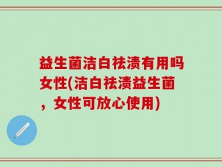 益生菌洁白祛渍有用吗女性(洁白祛渍益生菌，女性可放心使用)