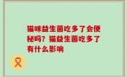 猫咪益生菌吃多了会便秘吗？猫益生菌吃多了有什么影响