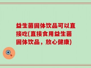 益生菌固体饮品可以直接吃(直接食用益生菌固体饮品，放心健康)