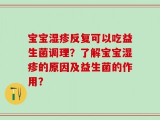 宝宝湿疹反复可以吃益生菌调理？了解宝宝湿疹的原因及益生菌的作用？