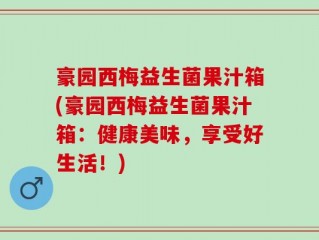 豪园西梅益生菌果汁箱(豪园西梅益生菌果汁箱：健康美味，享受好生活！)