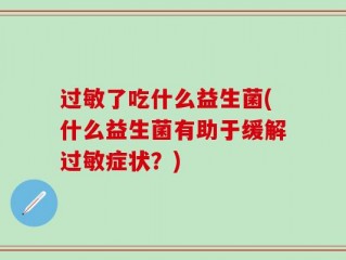 过敏了吃什么益生菌(什么益生菌有助于缓解过敏症状？)