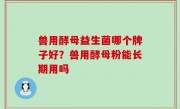 兽用酵母益生菌哪个牌子好？兽用酵母粉能长期用吗