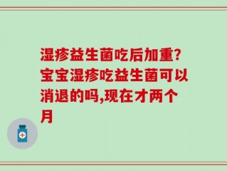 湿疹益生菌吃后加重？宝宝湿疹吃益生菌可以消退的吗,现在才两个月