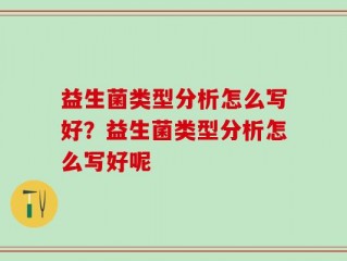 益生菌类型分析怎么写好？益生菌类型分析怎么写好呢