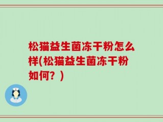 松猫益生菌冻干粉怎么样(松猫益生菌冻干粉如何？)
