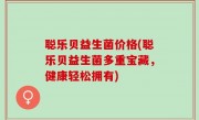 聪乐贝益生菌价格(聪乐贝益生菌多重宝藏，健康轻松拥有)