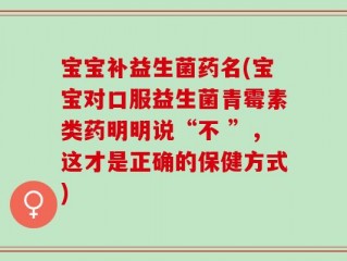 宝宝补益生菌药名(宝宝对口服益生菌青霉素类药明明说“不 ”，这才是正确的保健方式)
