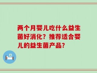两个月婴儿吃什么益生菌好消化？推荐适合婴儿的益生菌产品？