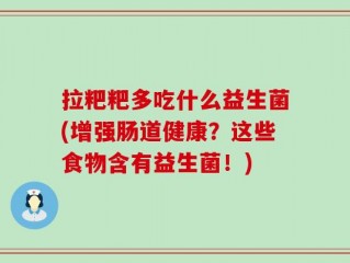 拉粑粑多吃什么益生菌(增强肠道健康？这些食物含有益生菌！)