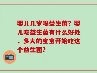 婴儿几岁喝益生菌？婴儿吃益生菌有什么好处，多大的宝宝开始吃这个益生菌？