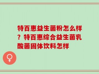 特百惠益生菌粉怎么样？特百惠综合益生菌乳酸菌固体饮料怎样