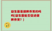 益生菌是健脾养胃的吗吗(益生菌能否促进健脾养胃？)