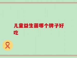 儿童益生菌哪个牌子好吃