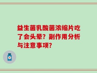益生菌乳酸菌浓缩片吃了会头晕？副作用分析与注意事项？