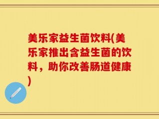 美乐家益生菌饮料(美乐家推出含益生菌的饮料，助你改善肠道健康)