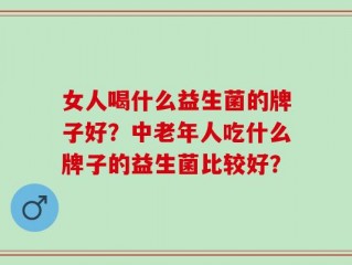 女人喝什么益生菌的牌子好？中老年人吃什么牌子的益生菌比较好？